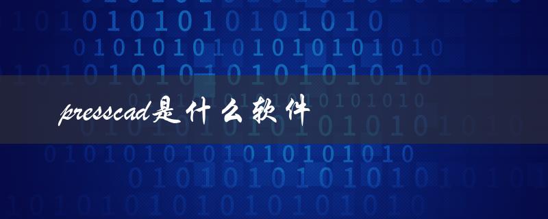 presscad是什么软件（如何获取PressCAD软件破解版）