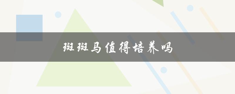 斑斑马值得培养吗（斑马练习值得吗）