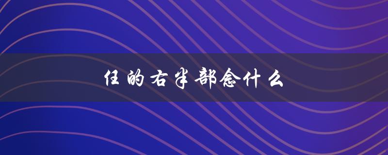 任的右半部念什么（任右半部分念啥）