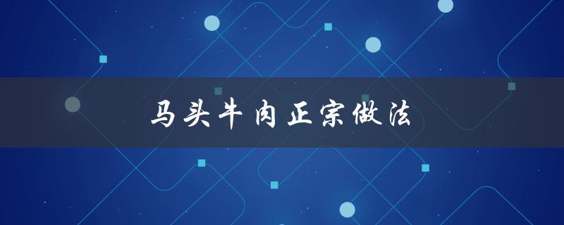 马头牛肉正宗做法（什么是马头牛肉）