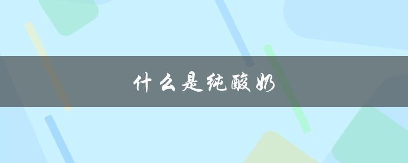 什么是纯酸奶（纯酸奶是什么）