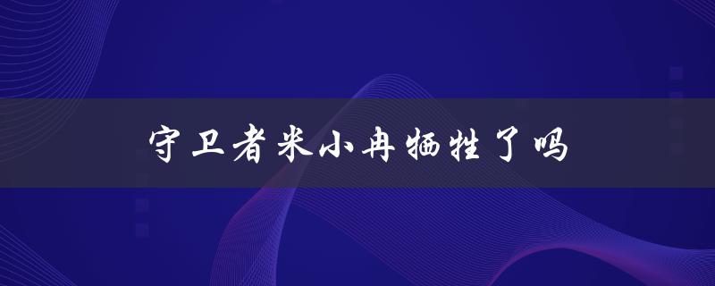 守卫者米小冉牺牲了吗（米小冉是否牺牲）
