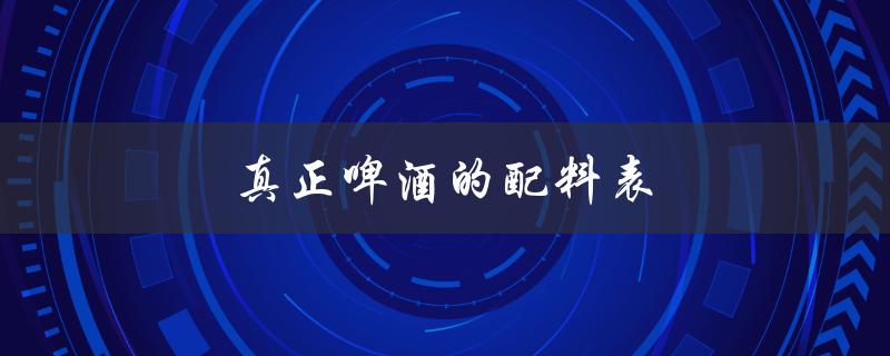 真正啤酒的配料表（啤酒配料表是什么）