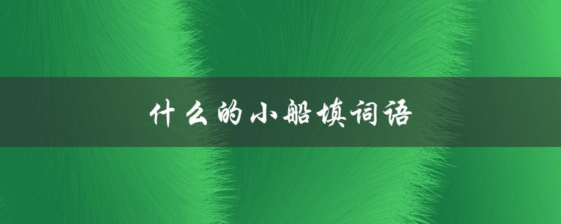 什么的小船填词语（什么填词叠词小船）