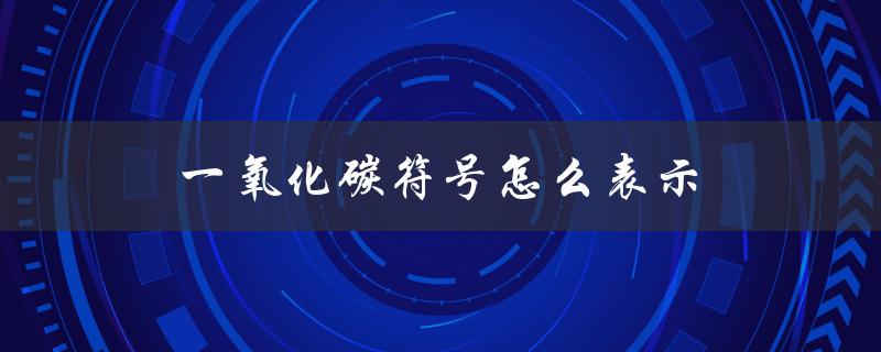 一氧化碳符号怎么表示（一氧化碳的符号是什么）