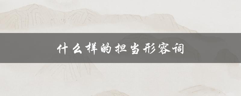 什么样的担当形容词（责任担当形容词是什么）