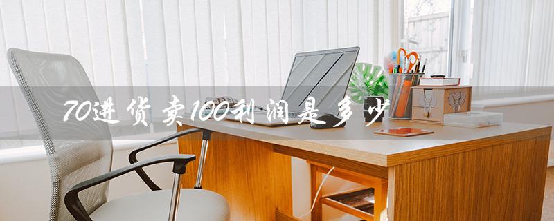 70进货卖100利润是多少（70进100的利润是多少）