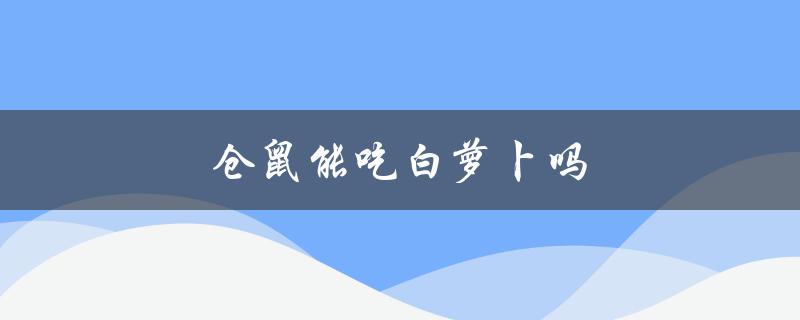 仓鼠能吃白萝卜吗（仓鼠能否吃白萝卜原因是什么）