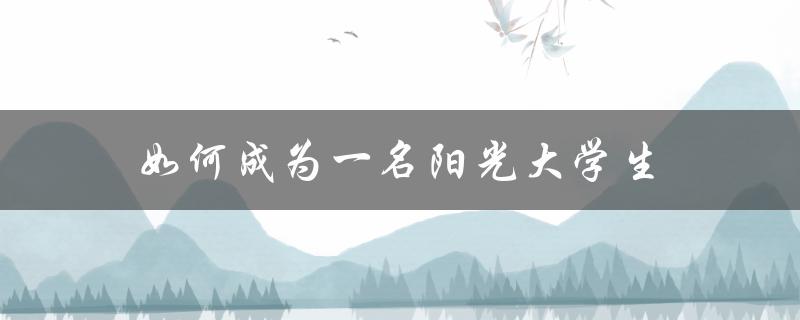 如何成为一名阳光大学生（如何成为阳光大学生）