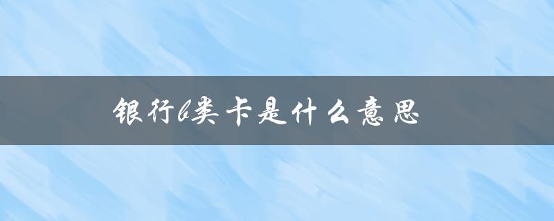 银行b类卡是什么意思（银行i类卡是什么）