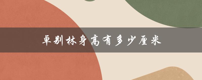 卓别林身高有多少厘米（卓别林身高多少）