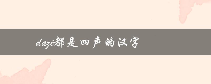 dazi都是四声的汉字（一个有趣的语言现象）