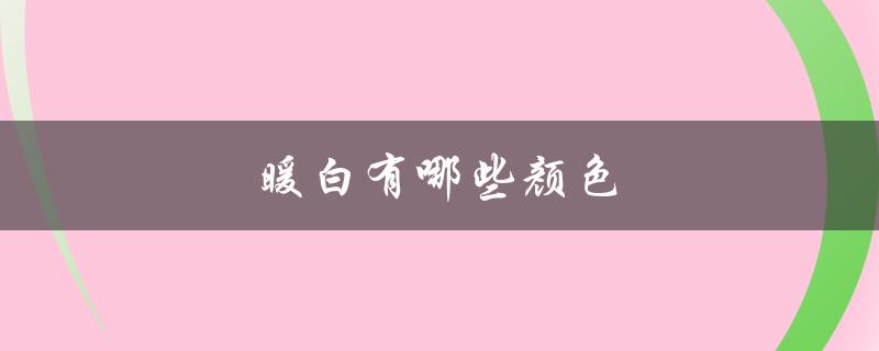 暖白有哪些颜色（暖白色图片）