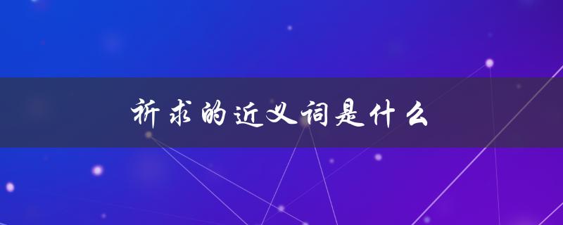 祈求的近义词是什么（祈求的同义词是）