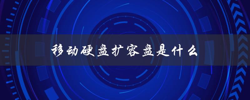 移动硬盘扩容盘是什么（移动硬盘是什么）