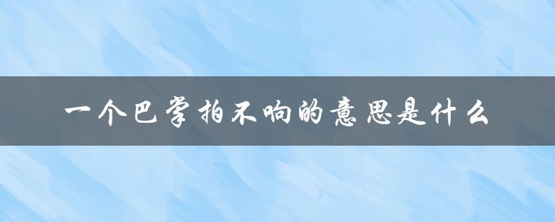 一个巴掌拍不响的意思是什么（什么是一个巴掌拍不响的成语）