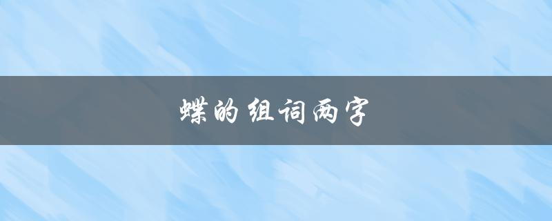 蝶的组词两字（蝶组词两字词语有哪些）