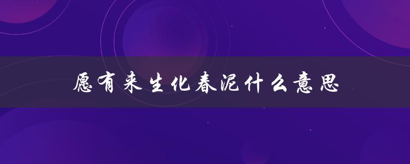 愿有来生化春泥什么意思（愿有来生化春泥是什么意思）