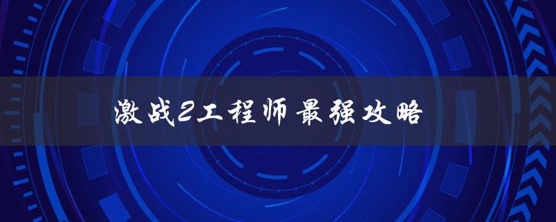 激战2工程师最强攻略（2022激战2工程师攻略）