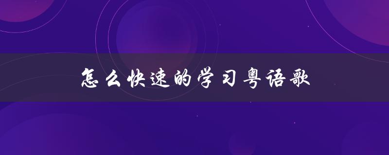 怎么快速的学习粤语歌（如何快速学唱粤语歌）