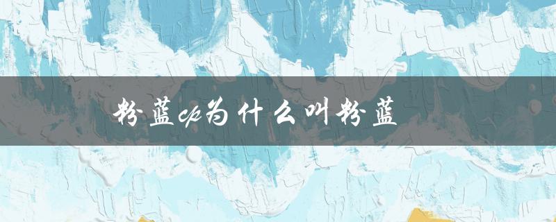 粉蓝cp为什么叫粉蓝（揭秘粉蓝配色的来源）