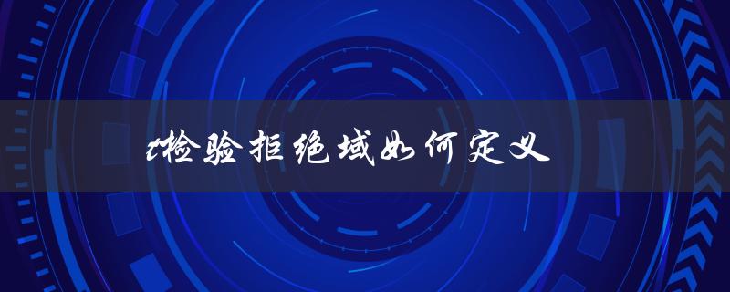 t检验拒绝域如何定义（t检验的接受与拒绝域）