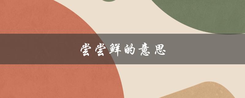尝尝鲜的意思（尝尝鲜的意思是什么）