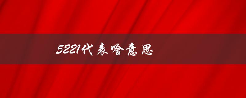 5221代表啥意思（5221是什么意思）