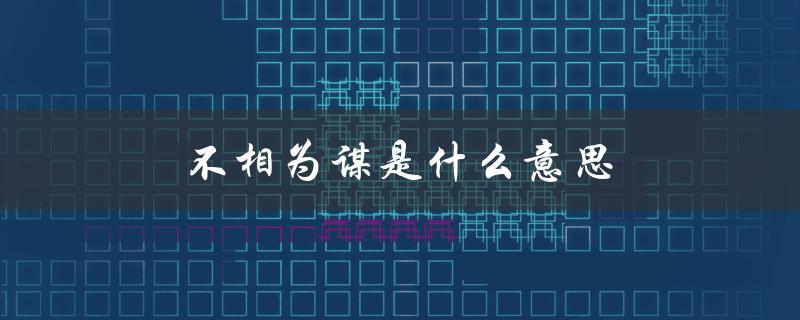 不相为谋是什么意思（匹夫竖子不相为谋是什么意思）