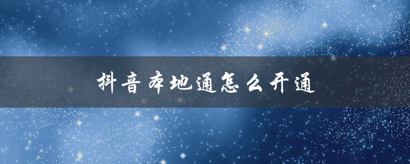 抖音本地通怎么开通（抖音如何开通本地团购）