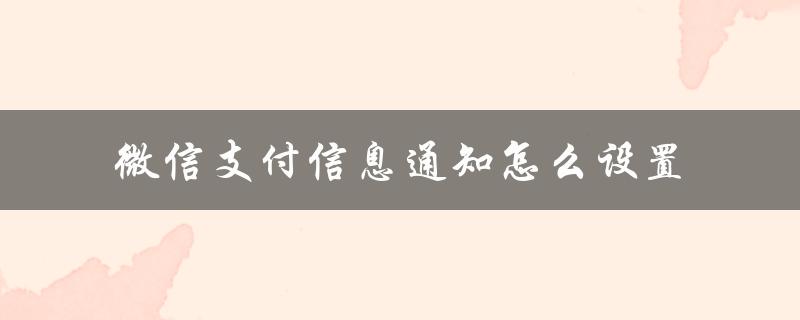 微信支付信息通知怎么设置（微信支付是什么）