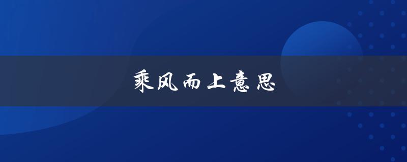 乘风而上意思（乘风而上的意思是什么）