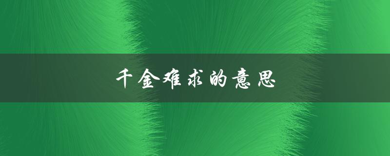 千金难求的意思（千金难求的含义是什么）