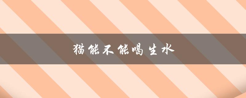 猫能不能喝生水（猫可否喝羊奶粉）