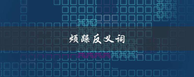 烦躁反义词（烦躁的反义词是什么）