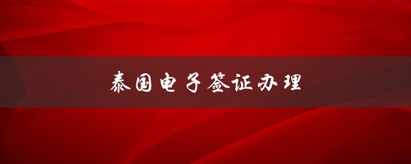 泰国电子签证办理（泰国电子签证办理多久）