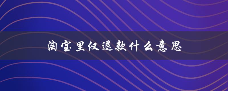 淘宝里仅退款什么意思（淘宝退款对影响）