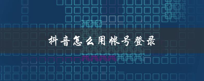 抖音怎么用帐号登录（抖音如何账号登录）