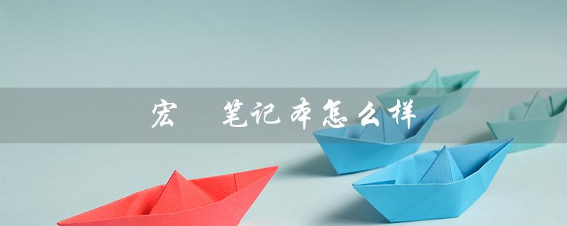 宏碁笔记本怎么样（宏碁笔记本激活方法）
