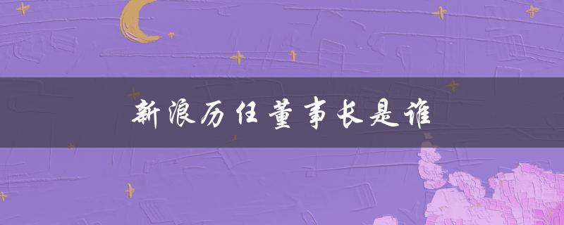 新浪历任董事长是谁（青岛历任董事长）