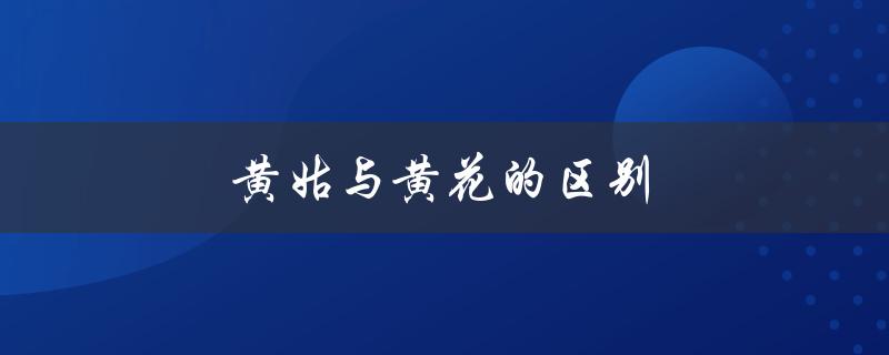 黄姑与黄花的区别（黄姑与黄花有何不同）