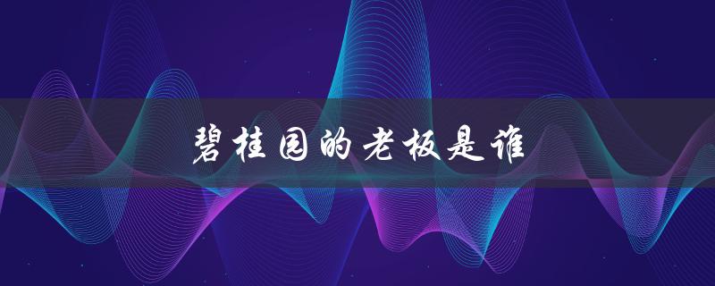碧桂园的老板是谁（营山碧桂园老板是谁）
