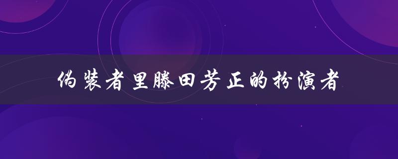 伪装者里滕田芳正的扮演者是演技精湛的日本男演员山崎育三郎