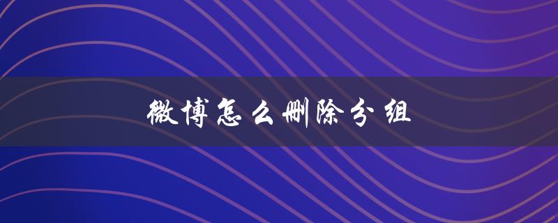微博怎么删除分组（微博如何删分组名）