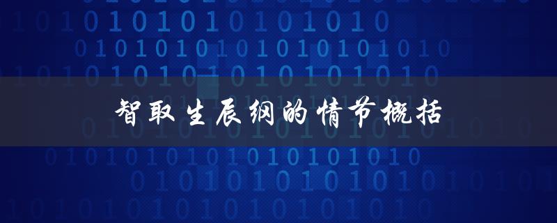 智取生辰纲的情节概括（智取生辰纲的情节是什么）
