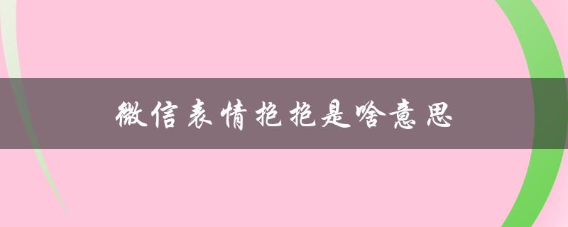 寰俊琛ㄦ儏鎶辨姳鏄暐鎰忔€濓紙寰俊琛ㄦ儏鍥剧墖鎰忔€濆ぇ鍏級