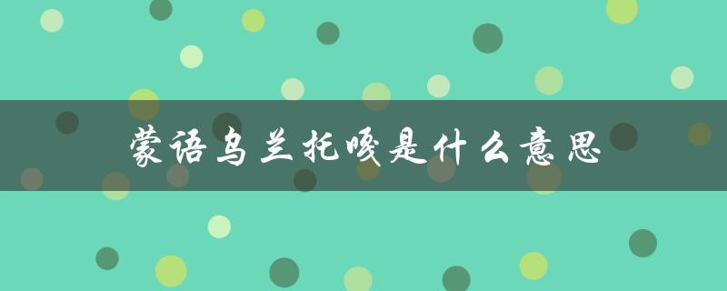 蒙语乌兰托嘎是什么意思（乌兰托嘎的含义是什么）