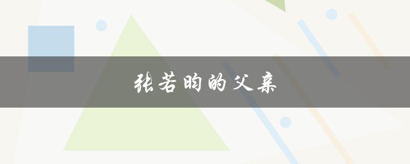张若昀的父亲（张若昀的父子是谁）