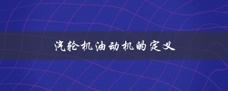 汽轮机油动机的定义（汽轮机油动机长什么样）