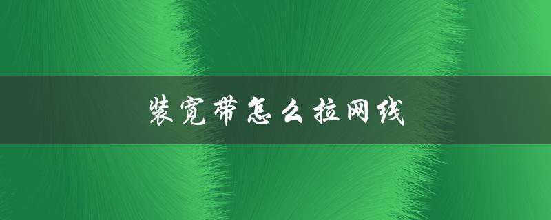 装宽带怎么拉网线（怎样办理宽带装机）